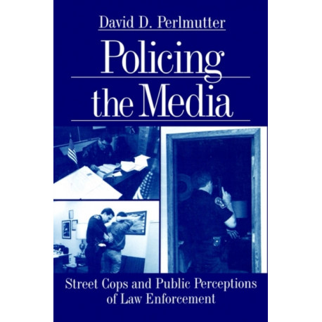Policing the Media: Street Cops and Public Perceptions of Law Enforcement