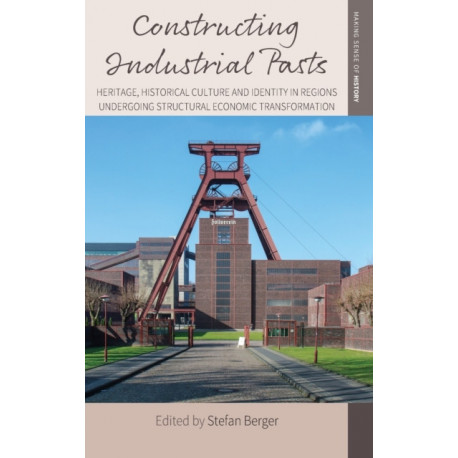 Constructing Industrial Pasts: Heritage, Historical Culture and Identity in Regions Undergoing Structural Economic Transformation