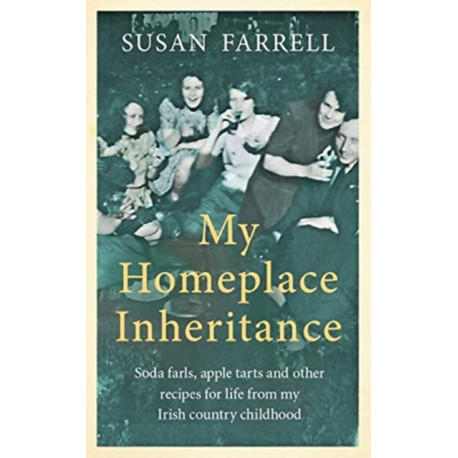 My Homeplace Inheritance: Recipes for Life from My Irish Country Childhood