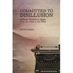 Committed to Disillusion: Activist Writers in Egypt from the 1950s to the 1980s