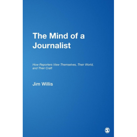 The Mind of a Journalist: How Reporters View Themselves, Their World, and Their Craft