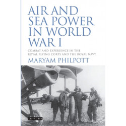 Air and Sea Power in World War I: Combat and Experience in the Royal Flying Corps and the Royal Navy