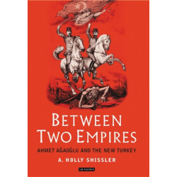 Between Two Empires: Ahmet Agaoglu and the New Turkey