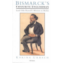Bismarck's Favourite Englishman: Lord Odo Russell's Mission to Berlin