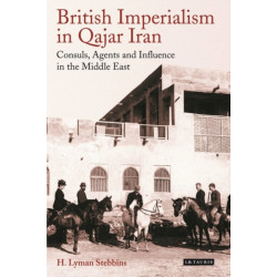 British Imperialism in Qajar Iran: Consuls, Agents and Influence in the Middle East