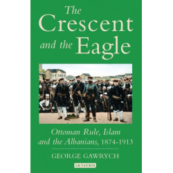 The Crescent and the Eagle: Ottoman Rule, Islam and the Albanians, 1874-1913