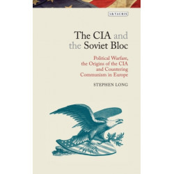 The CIA and the Soviet Bloc: Political Warfare, the Origins of the CIA and Countering Communism in Europe
