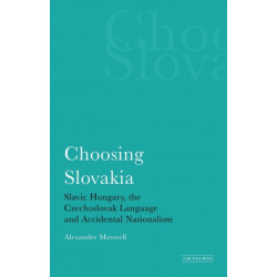 Choosing Slovakia: Slavic Hungary, the Czechoslovak Language and Accidental Nationalism