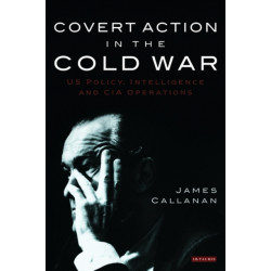 Covert Action in the Cold War: US Policy, Intelligence and CIA Operations