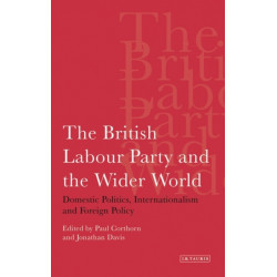 The British Labour Party and the Wider World: Domestic Politics, Internationalism and Foreign Policy