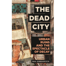 The Dead City: Urban Ruins and the Spectacle of Decay