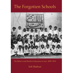 The Forgotten Schools: The Baha'is and Modern Education in Iran, 1899-1934