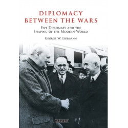 Diplomacy Between the Wars: Five Diplomats and the Shaping of the Modern World