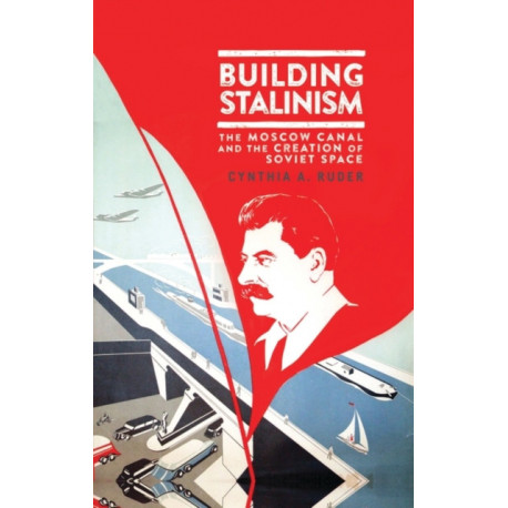 Building Stalinism: The Moscow Canal and the Creation of Soviet Space
