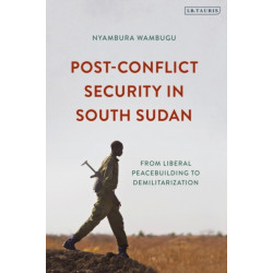 Post-Conflict Security in South Sudan: From Liberal Peacebuilding to Demilitarization