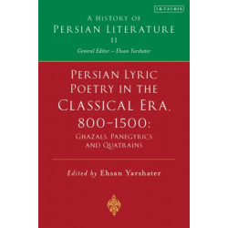Persian Lyric Poetry in the Classical Era, 800-1500: Ghazals, Panegyrics and Quatrains: A History of Persian Literature Vol. II