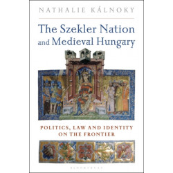 The Szekler Nation and Medieval Hungary: Politics, Law and Identity on the Frontier