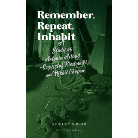 Remember, Repeat, Inhabit: A Study of Antonin Artaud, Krzysztof Kieslowski and Nikhil Chopra