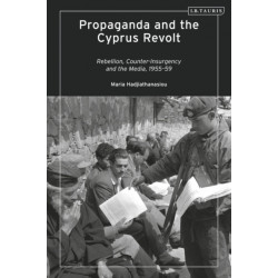 Propaganda and the Cyprus Revolt: Rebellion, Counter-Insurgency and the Media, 1955-59