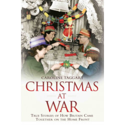 Christmas at War - True Stories of How Britain Came Together on the Home Front: True Stories of How Britain Came Together on the Home Front