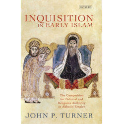 Inquisition in Early Islam: The Competition for Political and Religious Authority in the Abbasid Empire