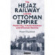 The Hejaz Railway and the Ottoman Empire: Modernity, Industrialisation and Ottoman Decline