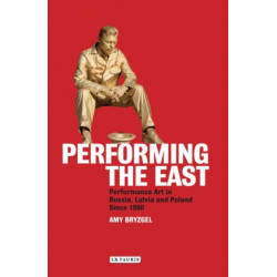 Performing the East: Performance Art in Russia, Latvia and Poland since 1980