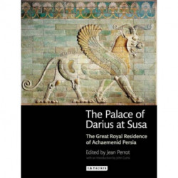 The Palace of Darius at Susa: The Great Royal Residence of Achaemenid Persia