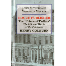 Rogue Publisher: 'Prince of Puffers': The Life and Works of the Publisher Henry Colburn.