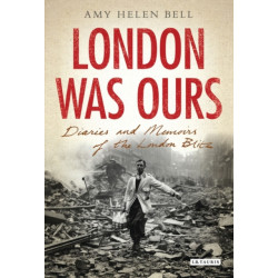 London Was Ours: Diaries and Memoirs of the London Blitz