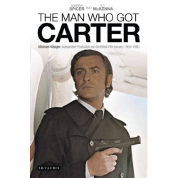 The Man Who Got Carter: Michael Klinger, Independent Production and the British Film Industry, 1960-1980