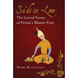 Sa'di in Love: The Lyrical Verses of Persia's Master Poet