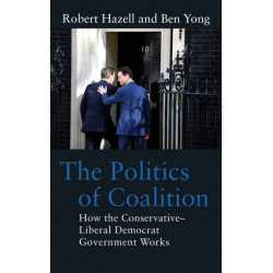 The Politics of Coalition: How the Conservative - Liberal Democrat Government Works