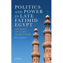 Politics and Power in Late Fatimid Egypt: The Reign of Caliph al-Mustansir