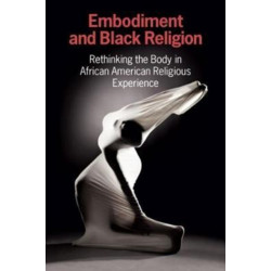 Embodiment and Black Religion: Rethinking the Body in African American Religious Experience