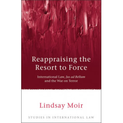 Reappraising the Resort to Force: International Law, Jus ad Bellum and the War on Terror