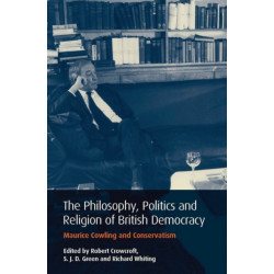 Philosophy, Politics and Religion in British Democracy: Maurice Cowling and Conservatism