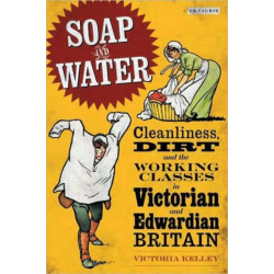 Soap and Water: Cleanliness, Dirt and the Working Classes in Victorian and Edwardian Britain