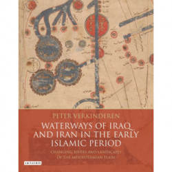 Waterways of Iraq and Iran in the Early Islamic Period: Changing Rivers and Landscapes of the Mesopotamian Plain