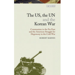 The US, the UN and the Korean War: Communism in the Far East and the American Struggle for Hegemony in the Cold War