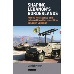 Shaping Lebanon's Borderlands: Armed Resistance and International Intervention in South Lebanon