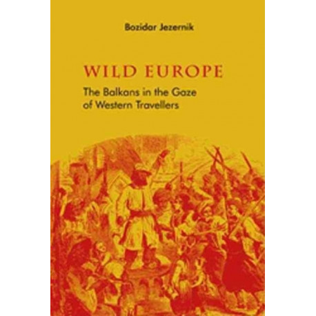 Wild Europe: The Balkans in the Gaze of Western Travellers