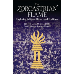 The Zoroastrian Flame: Exploring Religion, History and Tradition