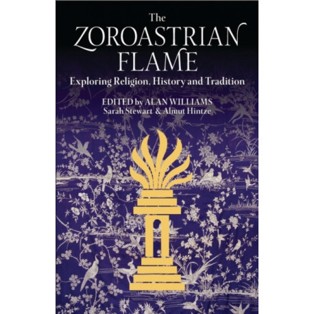 The Zoroastrian Flame: Exploring Religion, History and Tradition