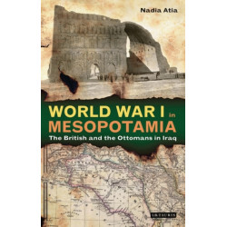 World War I in Mesopotamia: The British and the Ottomans in Iraq