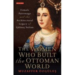 The Women Who Built the Ottoman World: Female Patronage and the Architectural Legacy of Gulnus Sultan