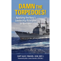 Damn the Torpedoes!: Applying the Navy's Leadership Principles to Business