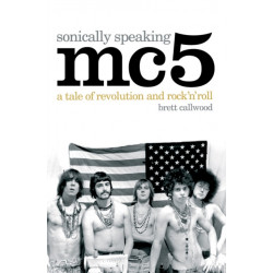 Mc5: Sonically Speaking: A Tale of Revolution and Rock 'n' Roll