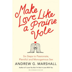 Make Love Like a Prairie Vole: Six Steps to Passionate, Plentiful and Monogamous Sex