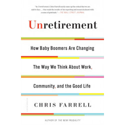 Unretirement: How Baby Boomers are Changing the Way We Think About Work, Community, and the Good Life